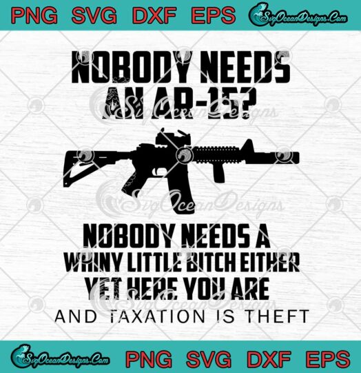 Nobody Needs An Ar15 Nobody Needs A Whiny Little Bitch SVG Funny Pro Gun SVG PNG EPS DXF Cricut File