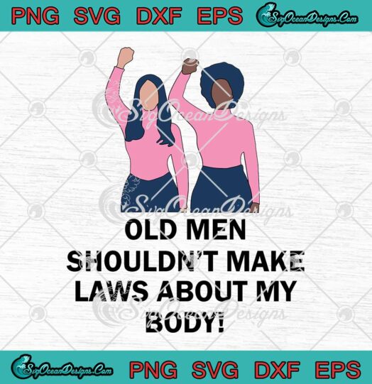 Old Men Shouldnt Make Laws About My Body SVG PNG EPS DXF Cricut File