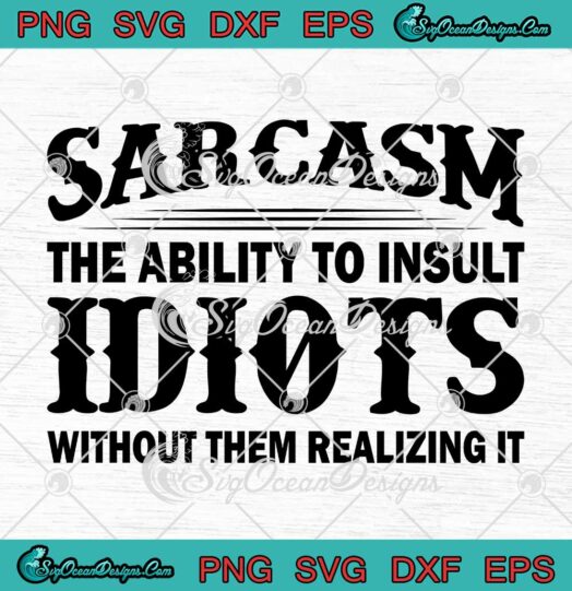 Sarcasm The Ability To Insult Idiots Without Them Realizing It SVG PNG EPS DXF Cricut File