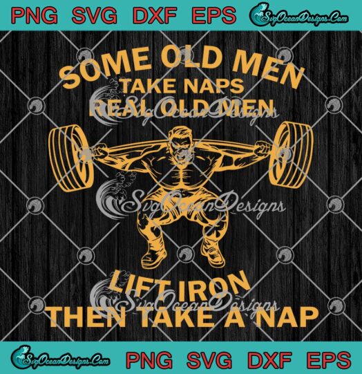 Some Old Men Take Naps Real Old Men Lift Iron Then Take A Nap Weightlifting SVG PNG EPS DXF Cricut File