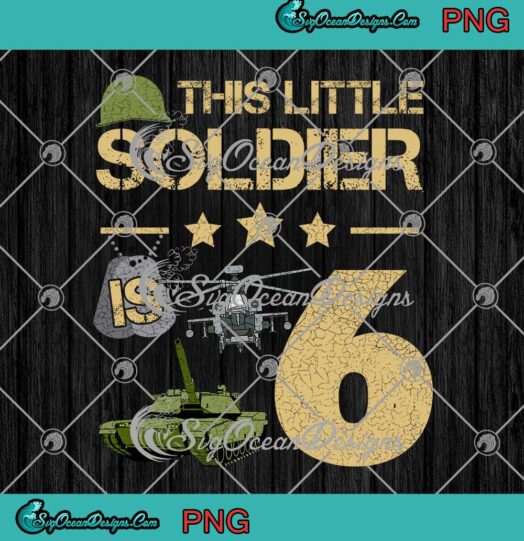 This Little Soldier Is 6 PNG Kids 6th Soldier Military Birthday Custom Gift PNG JPG