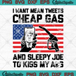Trump I Want Mean Tweets Cheap Gas And Sleepy Joe To Kiss My Ass SVG PNG EPS DXF Cricut File