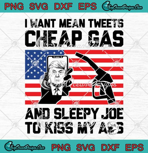 Trump I Want Mean Tweets Cheap Gas And Sleepy Joe To Kiss My Ass SVG PNG EPS DXF Cricut File