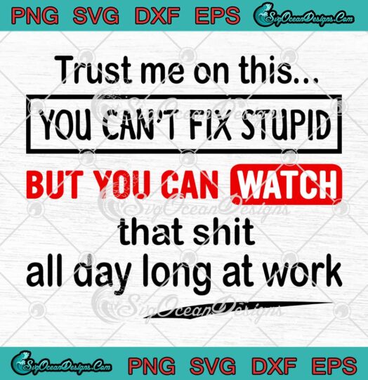 Trust Me On This You Can't Fix Stupid But You Can Watch That Shit SVG PNG EPS DXF Cricut File