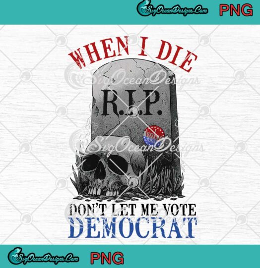 When I Die Dont Let Me Vote Democrat Tombstone Skull PNG JPG