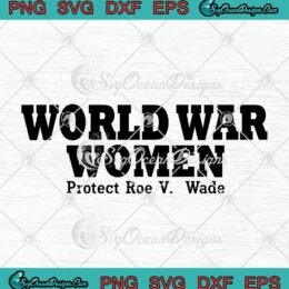 World War Women Protect Roe V. Wade SVG Women's Right To Choose SVG PNG EPS DXF Cricut File