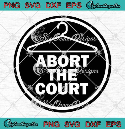 Abort The Court SVG, Scotus SVG, Reproductive Rights SVG PNG EPS DXF, Cricut File