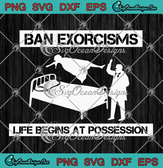 Ban Exorcisms SVG Life Begins At Possession SVG PNG EPS DXF Cricut File