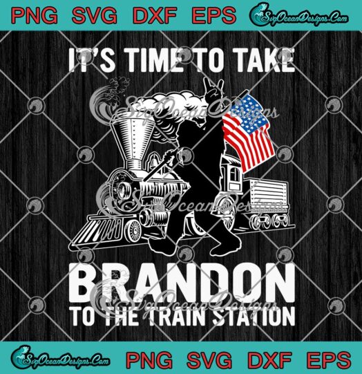 Bigfoot SVG Its Time To Take Brandon SVG To The Train Station Funny Joe Biden SVG PNG EPS DXF Cricut File