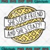 Eleven Stranger Things SVG, She's Our Friend And She's Crazy SVG, TV Series Gift SVG PNG EPS DXF, Cricut File