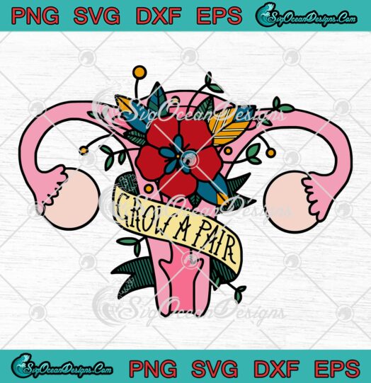 Grow A Pair Ovaries Uterus Flowers SVG Feminist Pro Choice Womens Rights SVG PNG EPS DXF Cricut File