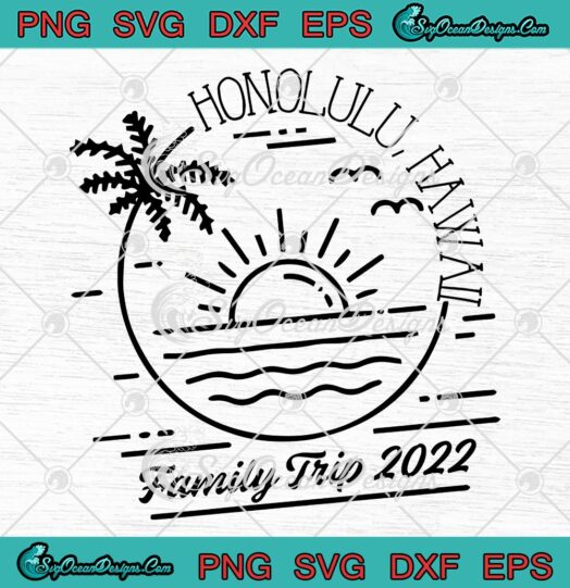 Honolulu Hawaii SVG, Family Trip 2022 SVG, Summer Vacation SVG, Family Vacation 2022 SVG PNG EPS DXF, Cricut File