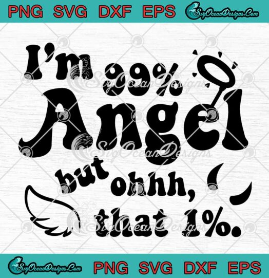 Im 99 Angel But Ohhh That 1 SVG Funny Sarcastic SVG PNG EPS DXF Cricut File