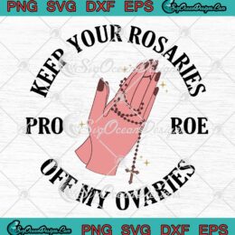 Keep Your Rosaries Off My Ovaries SVG, Pro Roe V. Wade, Abortion, Feminist SVG PNG EPS DXF