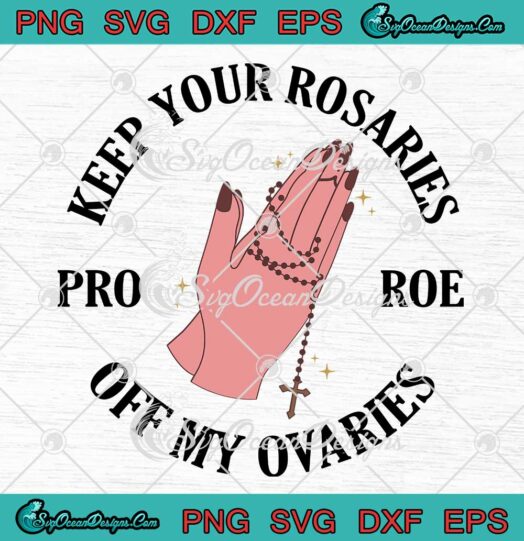 Keep Your Rosaries Off My Ovaries SVG, Pro Roe V. Wade, Abortion, Feminist SVG PNG EPS DXF