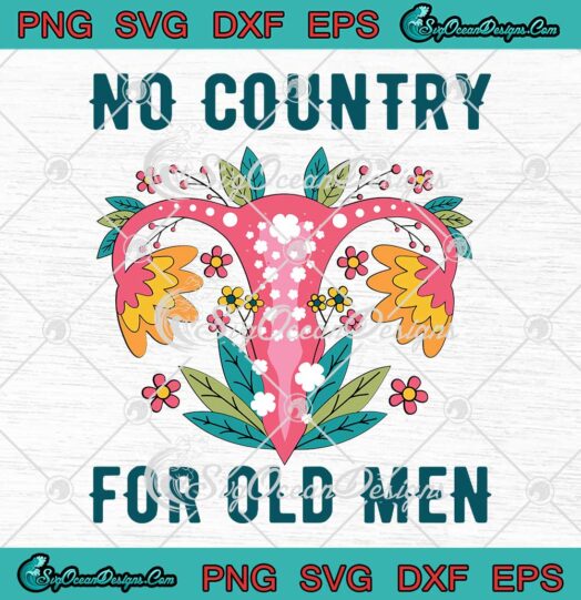 No Country For Old Men SVG Uterus Floral Feminist Womens Rights SVG Roe V. Wade SVG PNG EPS DXF Cricut File