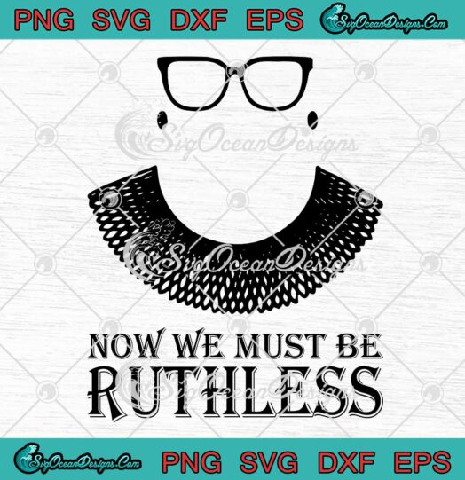 Now We Must Be Ruthless RBG SVG Ruth Bader Ginsburg Feminist Women Gift SVG PNG EPS DXF Cricut File