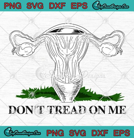 Ovaries Uterus, Don’t Tread On Me SVG, Women’s Rights SVG, Feminist, Pro Choice SVG PNG EPS DXF, Cricut File
