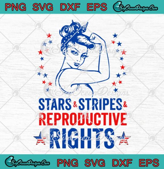 Patriotic 4th Of July SVG Stars Stripes Reproductive Rights SVG Strong Woman 2022 SVG PNG EPS DXF Cricut File