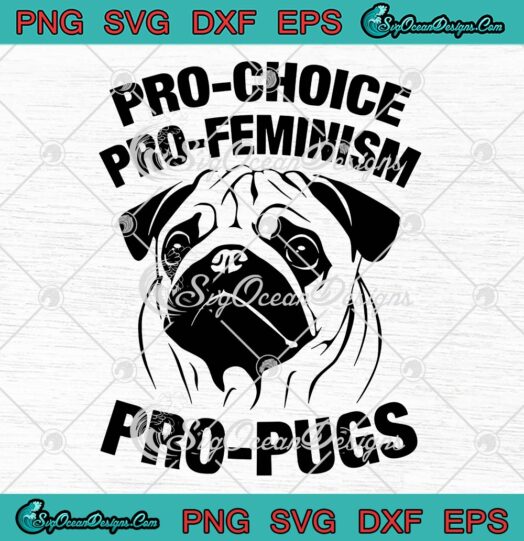 Pro Choice Pro Feminism Pro Pugs SVG Funny Feminist SVG PNG EPS DXF Cricut File