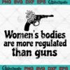 Pro Choice SVG, Women's Bodies Are More Regulated Than Guns SVG, Women’s Rights SVG PNG EPS DXF