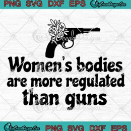 Pro Choice SVG, Women's Bodies Are More Regulated Than Guns SVG, Women&rsquo;s Rights SVG PNG EPS DXF