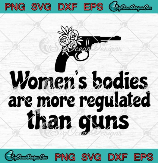Pro Choice SVG Womens Bodies Are More Regulated Than Guns SVG Womens Rights SVG PNG EPS DXF