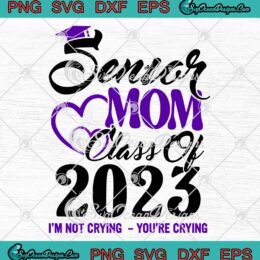 Senior Mom Class Of 2023 SVG, I'm Not Crying You're Crying SVG, Teacher Gift SVG PNG EPS DXF, Cricut File
