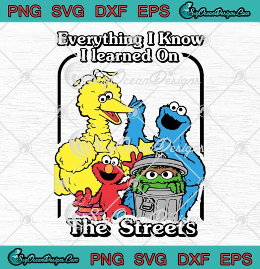 Sesame Street SVG, Everything I Know SVG, I Learned On The Streets SVG PNG EPS DXF, Cricut File