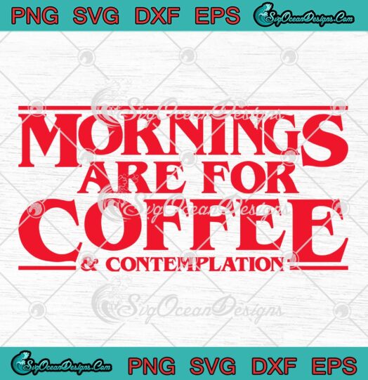 Stranger Things SVG Mornings Are For Coffee And Contemplation Funny SVG PNG EPS DXF Cricut File