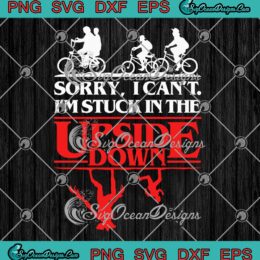 Stranger Things SVG, Sorry I Can't I'm Stuck SVG, In The Upside Down Funny SVG PNG EPS DXF, Cricut File