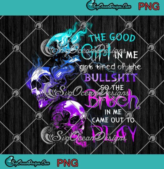 The Good Girl In Me, Got Tired Of The Bullshit PNG, So The Bitch In Me Came Out To Play PNG JPG, Digital Download