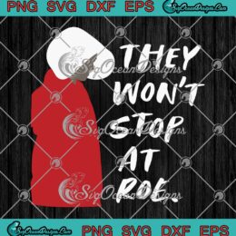 They Won't Stop At Roe, The Handmaid's Tale SVG, Roe V. Wade 1973, Feminist, Pro Choice SVG PNG EPS DXF, Cricut File