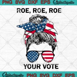Womens Roe Roe Roe Your Vote SVG, Messy Bun US Flag SVG, Pro Choice SVG PNG EPS DXF, Cricut File