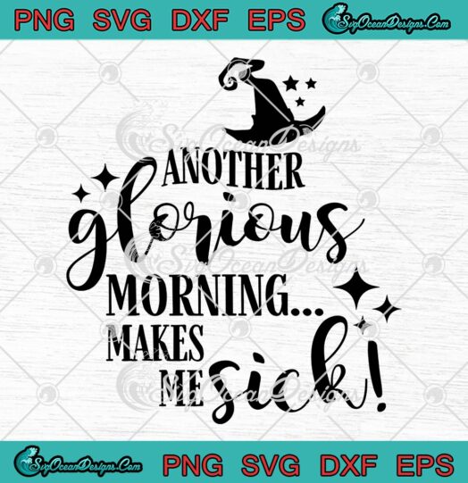 Another Glorious Morning Makes Me Sick SVG, Sanderson Sisters Halloween SVG PNG EPS DXF PDF, Cricut File