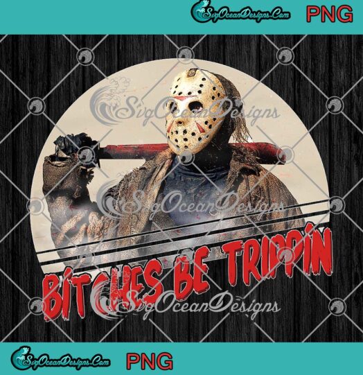 Bitches Be Trippin Halloween PNG, Jason Voorhees PNG, Horror Movie Fan PNG JPG, Digital Download