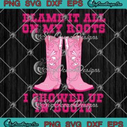 Blame It All On My Roots SVG, I Showed Up In Boots SVG PNG EPS DXF PDF ...