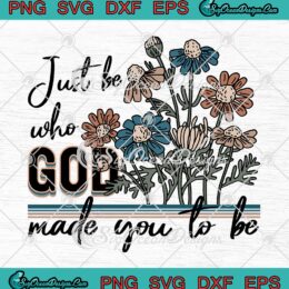 Christian SVG, Just Be Who God Made You To Be SVG PNG EPS DXF PDF, Cricut File