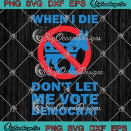 Donkey When I Die SVG, Don't Let Me Vote Democrat SVG, Funny Anti Democrat SVG PNG EPS DXF PDF, Cricut File