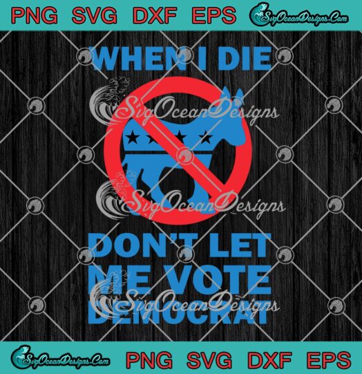 Donkey When I Die SVG, Don't Let Me Vote Democrat SVG, Funny Anti Democrat SVG PNG EPS DXF PDF, Cricut File