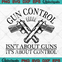 Gun Control Isn't About Guns SVG, It's About Control Funny SVG PNG EPS DXF PDF, Cricut File