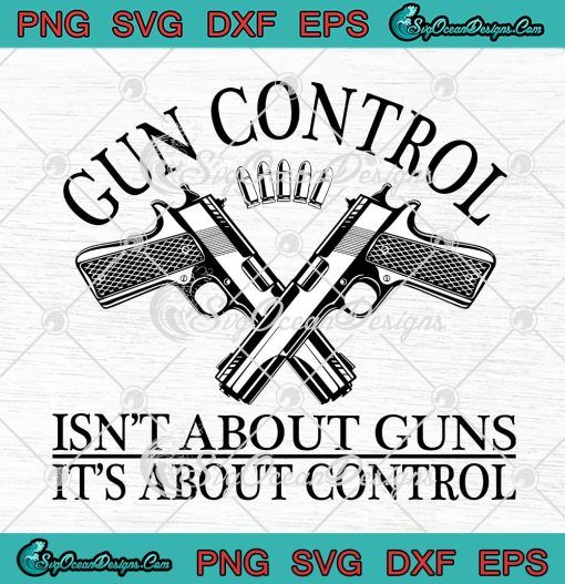 Gun Control Isn't About Guns SVG, It's About Control Funny SVG PNG EPS DXF PDF, Cricut File
