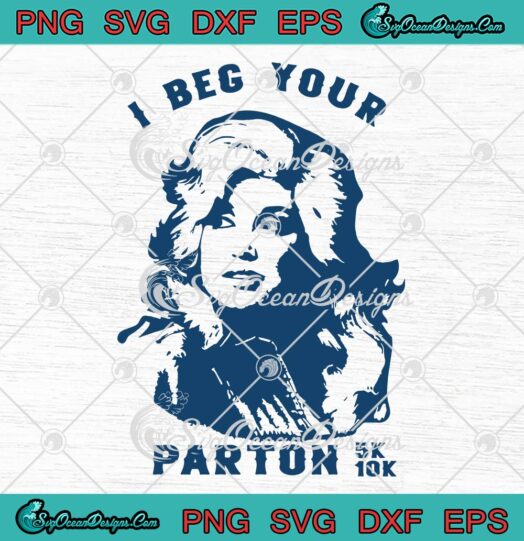 I Beg Your Parton 5K 10K SVG, Funny Dolly Parton SVG PNG EPS DXF PDF, Cricut File