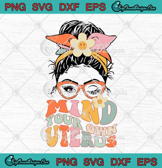 Messy Bun Mind Your Own Uterus Floral SVG My Uterus My Choice SVG Pro Choice SVG PNG EPS DXF PDF Cricut File