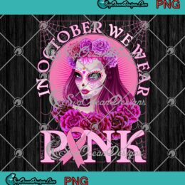 Sugar Skull Woman In October We Wear Pink PNG, Day Of The Dead PNG, Breast Cancer Warrior PNG JPG, Digital Download