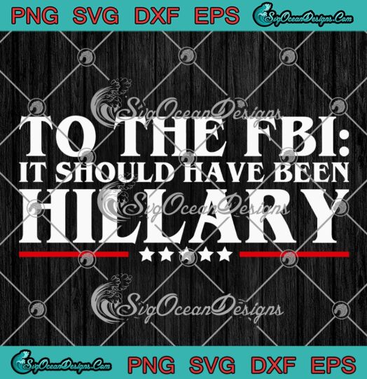 To The FBI SVG, It Should Have Been Hillary Funny SVG PNG EPS DXF PDF, Cricut File