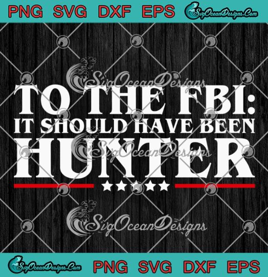 To The FBI SVG, It Should Have Been Hunter Funny SVG PNG EPS DXF PDF, Cricut File