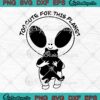 Too Cute For This Planet UFO Alien SVG, Funny Aliens Quotes SVG PNG EPS DXF PDF, Cricut File