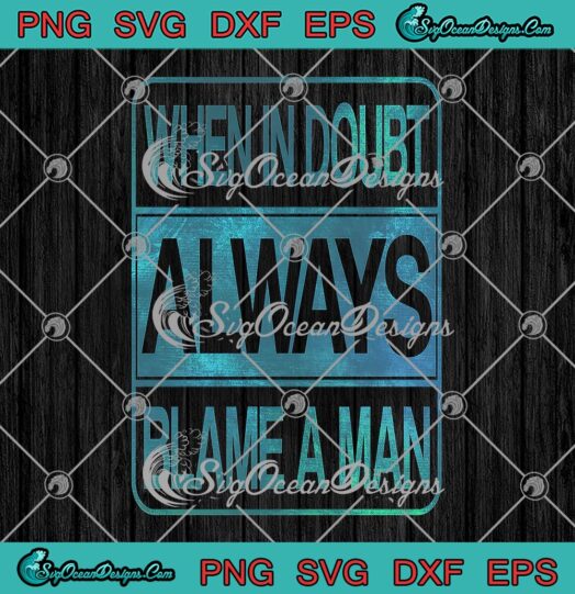 When In Doubt Always Blame A Man SVG, Funny Quote SVG PNG EPS DXF PDF, Cricut File