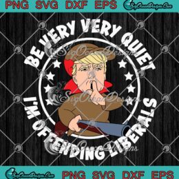 Donald Trump Be Very Very Quiet SVG, I'm Offending Liberals Funny SVG PNG EPS DXF PDF, Cricut File